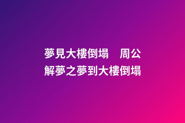 夢見大樓倒塌　周公解夢之夢到大樓倒塌